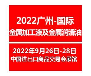 2022广州国际金属加工液及金属润滑油展览会