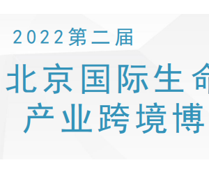 2022年第二届北京生命健康产业跨境展暨医疗展｜生命健康展会