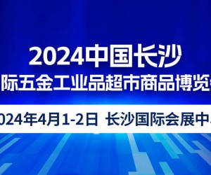 2024中国长沙国际五金工业品超市商品博览会